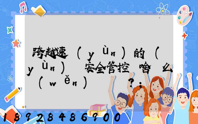 跨越速運(yùn)的運(yùn)輸安全管控為啥這么穩(wěn)？